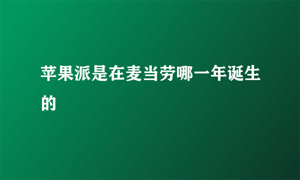 苹果派是在麦当劳哪一年诞生的