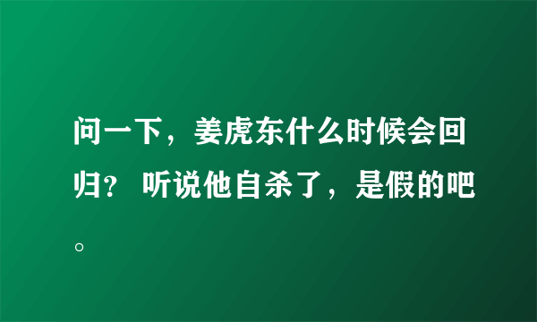 问一下，姜虎东什么时候会回归？ 听说他自杀了，是假的吧。