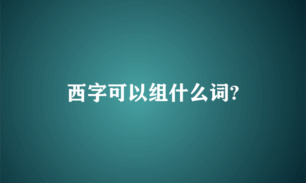 西字可以组什么词?