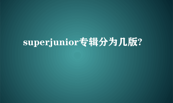 superjunior专辑分为几版?