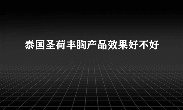 泰国圣荷丰胸产品效果好不好