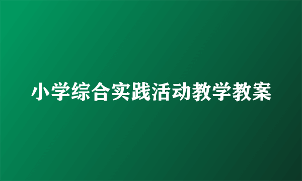 小学综合实践活动教学教案