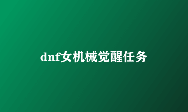 dnf女机械觉醒任务