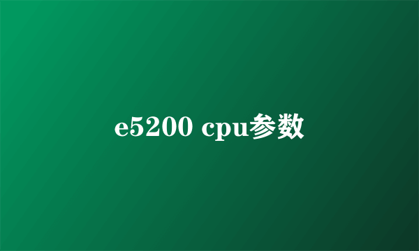 e5200 cpu参数