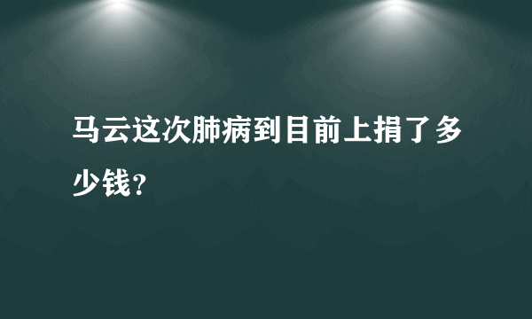 马云这次肺病到目前上捐了多少钱？