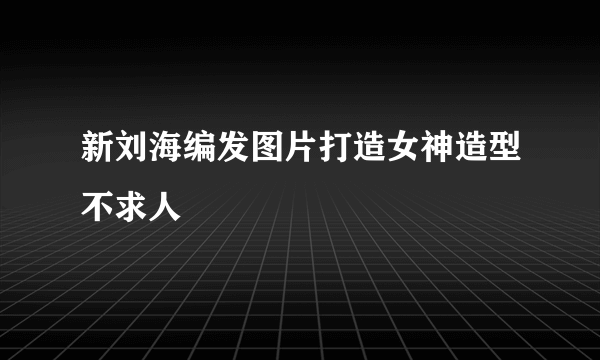 新刘海编发图片打造女神造型不求人