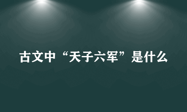 古文中“天子六军”是什么