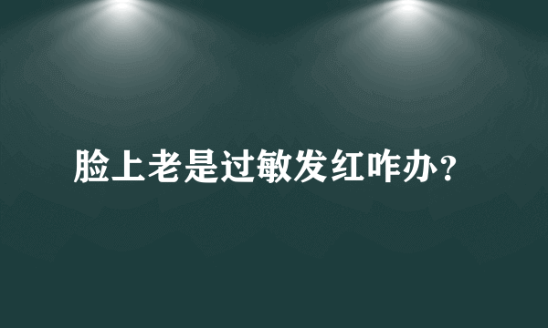 脸上老是过敏发红咋办？