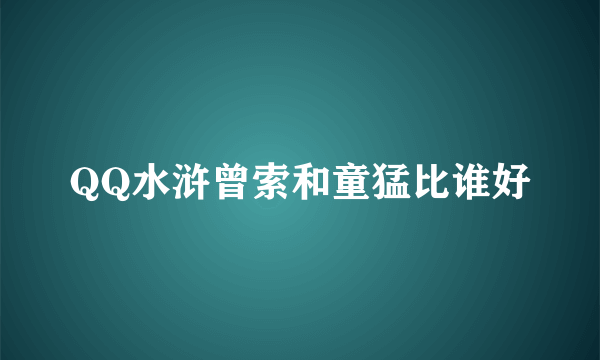 QQ水浒曾索和童猛比谁好