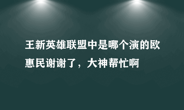 王新英雄联盟中是哪个演的欧惠民谢谢了，大神帮忙啊