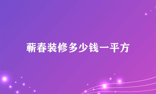 蕲春装修多少钱一平方