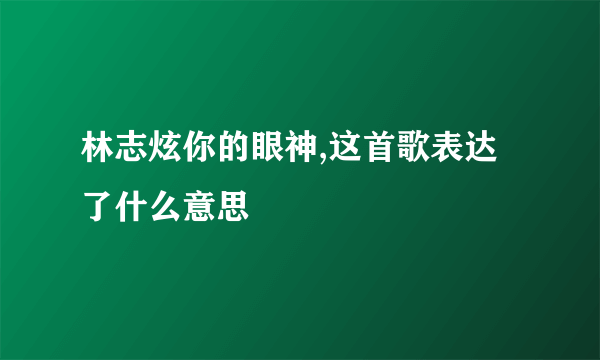 林志炫你的眼神,这首歌表达了什么意思