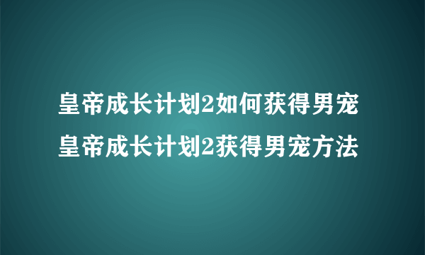 皇帝成长计划2如何获得男宠 皇帝成长计划2获得男宠方法