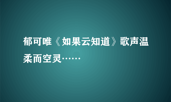 郁可唯《如果云知道》歌声温柔而空灵……