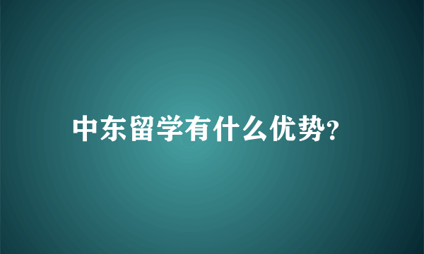 中东留学有什么优势？