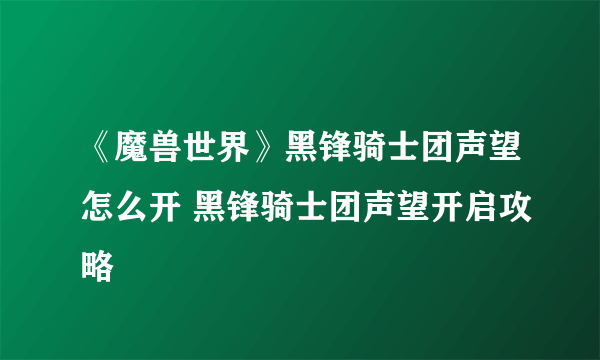 《魔兽世界》黑锋骑士团声望怎么开 黑锋骑士团声望开启攻略