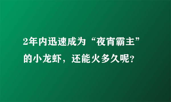 2年内迅速成为“夜宵霸主”的小龙虾，还能火多久呢？