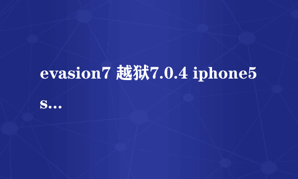 evasion7 越狱7.0.4 iphone5s 每次到最终一点就自动退出,iPhone页面上没