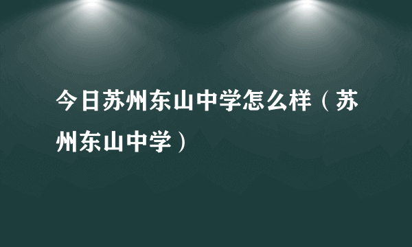 今日苏州东山中学怎么样（苏州东山中学）