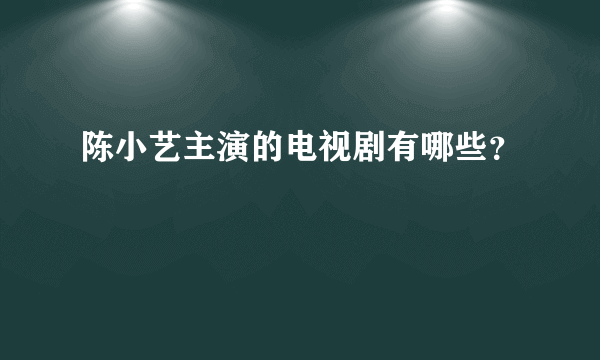 陈小艺主演的电视剧有哪些？