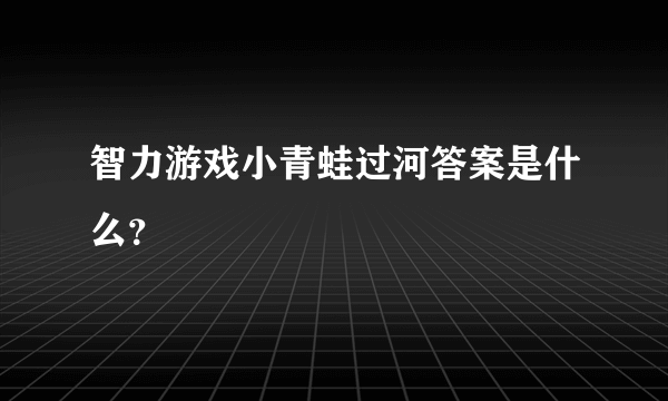 智力游戏小青蛙过河答案是什么？