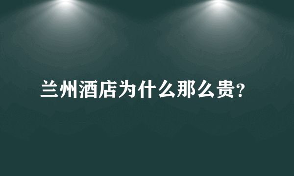 兰州酒店为什么那么贵？