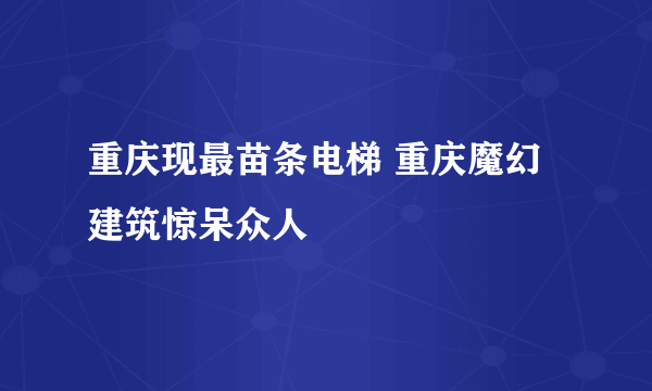 重庆现最苗条电梯 重庆魔幻建筑惊呆众人