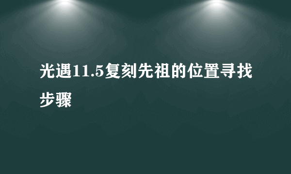 光遇11.5复刻先祖的位置寻找步骤