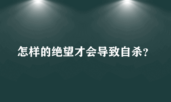 怎样的绝望才会导致自杀？