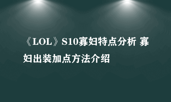 《LOL》S10寡妇特点分析 寡妇出装加点方法介绍