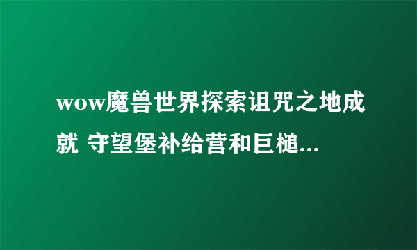 wow魔兽世界探索诅咒之地成就 守望堡补给营和巨槌要塞在哪？飞了半天了不在守望堡和巨槌岗哨！！！