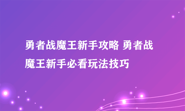 勇者战魔王新手攻略 勇者战魔王新手必看玩法技巧