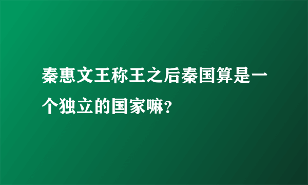 秦惠文王称王之后秦国算是一个独立的国家嘛？