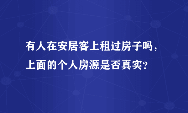 有人在安居客上租过房子吗，上面的个人房源是否真实？