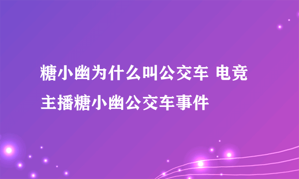 糖小幽为什么叫公交车 电竞主播糖小幽公交车事件