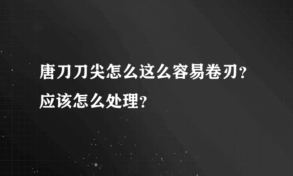 唐刀刀尖怎么这么容易卷刃？应该怎么处理？