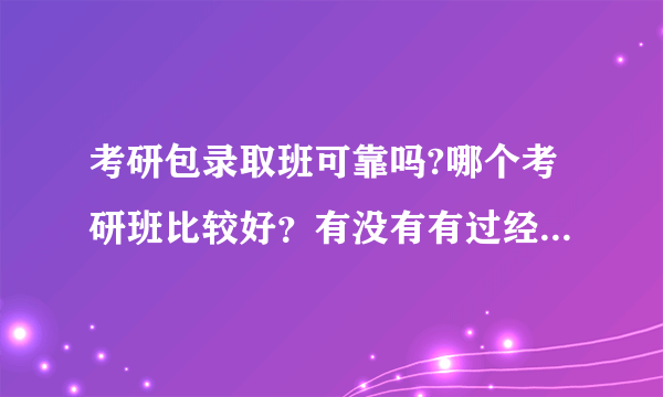 考研包录取班可靠吗?哪个考研班比较好？有没有有过经历的人给点建议