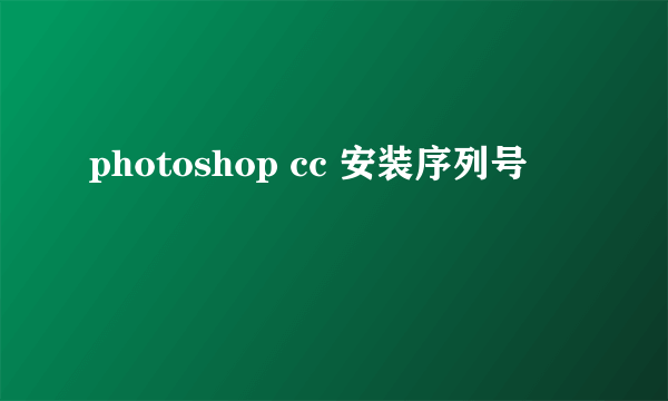 photoshop cc 安装序列号