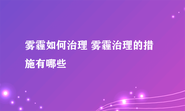 雾霾如何治理 雾霾治理的措施有哪些