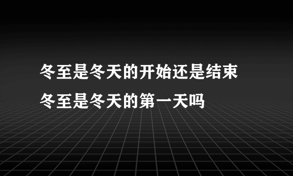 冬至是冬天的开始还是结束 冬至是冬天的第一天吗