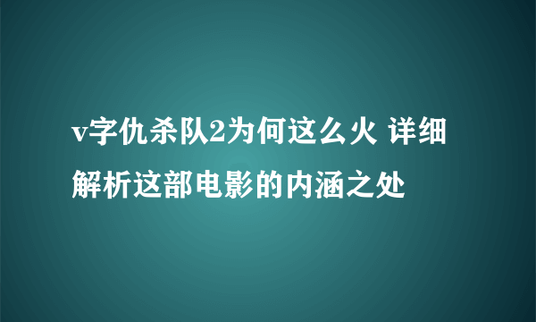 v字仇杀队2为何这么火 详细解析这部电影的内涵之处