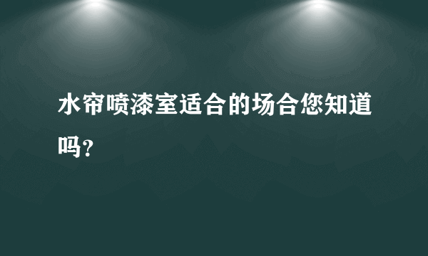 水帘喷漆室适合的场合您知道吗？