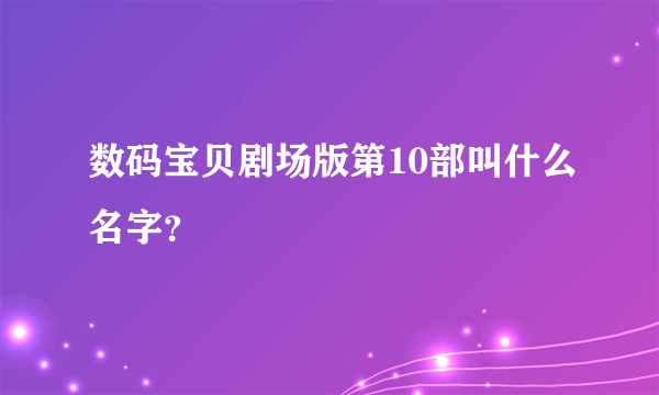 数码宝贝剧场版第10部叫什么名字？