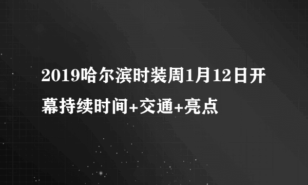 2019哈尔滨时装周1月12日开幕持续时间+交通+亮点