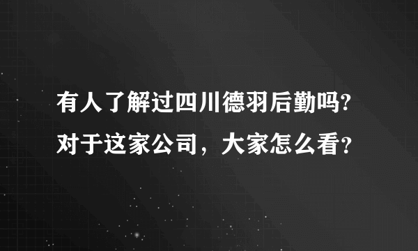 有人了解过四川德羽后勤吗?对于这家公司，大家怎么看？