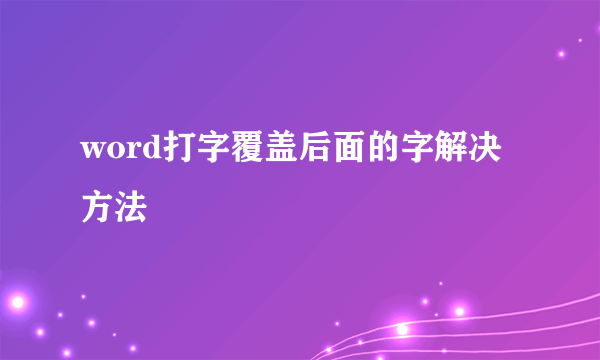 word打字覆盖后面的字解决方法