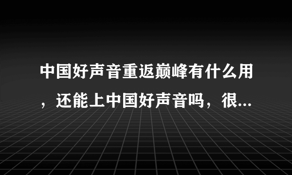 中国好声音重返巅峰有什么用，还能上中国好声音吗，很喜欢陈乐基，但是他下去了，还能上去吗？