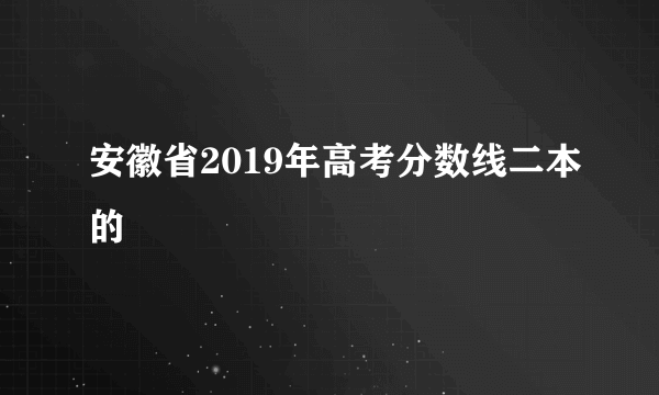 安徽省2019年高考分数线二本的