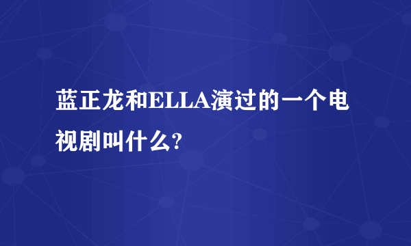 蓝正龙和ELLA演过的一个电视剧叫什么?