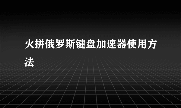 火拼俄罗斯键盘加速器使用方法